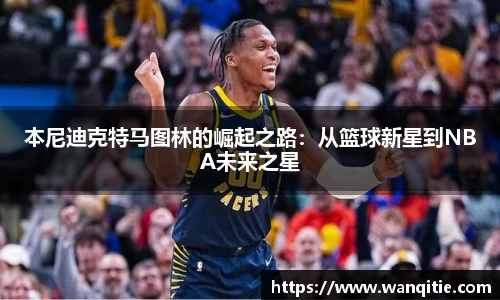 本尼迪克特马图林的崛起之路：从篮球新星到NBA未来之星