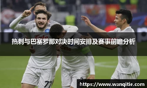热刺与巴塞罗那对决时间安排及赛事前瞻分析