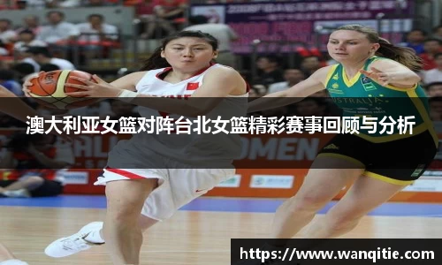 澳大利亚女篮对阵台北女篮精彩赛事回顾与分析