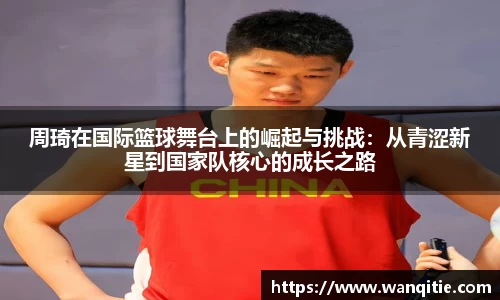 周琦在国际篮球舞台上的崛起与挑战：从青涩新星到国家队核心的成长之路