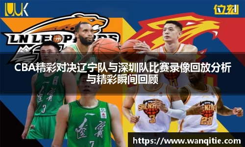 CBA精彩对决辽宁队与深圳队比赛录像回放分析与精彩瞬间回顾