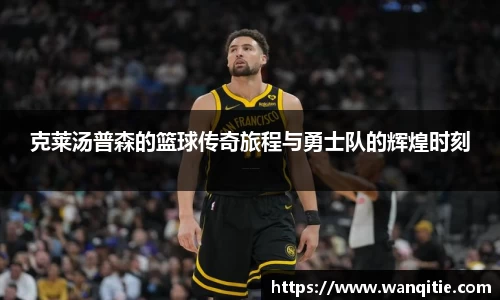 克莱汤普森的篮球传奇旅程与勇士队的辉煌时刻