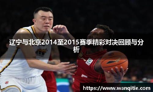辽宁与北京2014至2015赛季精彩对决回顾与分析