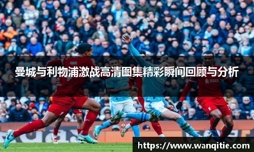曼城与利物浦激战高清图集精彩瞬间回顾与分析