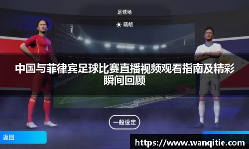 中国与菲律宾足球比赛直播视频观看指南及精彩瞬间回顾