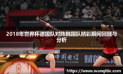 2018年世界杯德国队对阵韩国队精彩瞬间回顾与分析