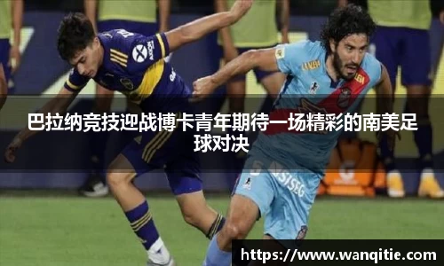 巴拉纳竞技迎战博卡青年期待一场精彩的南美足球对决