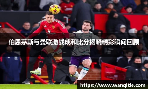 伯恩茅斯与曼联激战成和比分揭晓精彩瞬间回顾