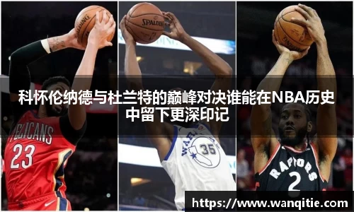 科怀伦纳德与杜兰特的巅峰对决谁能在NBA历史中留下更深印记