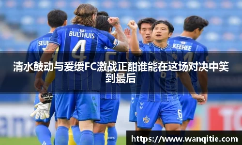 清水鼓动与爱缓FC激战正酣谁能在这场对决中笑到最后