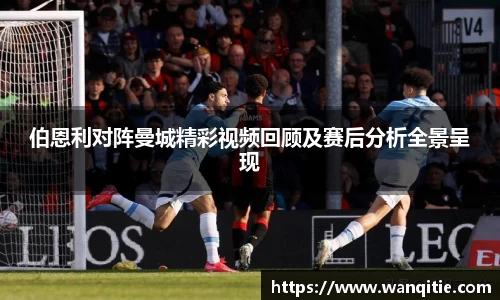 伯恩利对阵曼城精彩视频回顾及赛后分析全景呈现