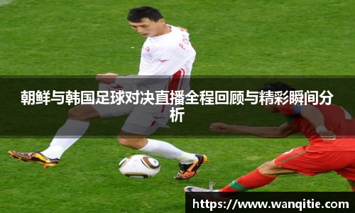 朝鲜与韩国足球对决直播全程回顾与精彩瞬间分析