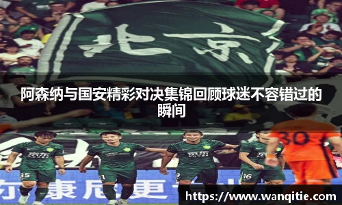 阿森纳与国安精彩对决集锦回顾球迷不容错过的瞬间