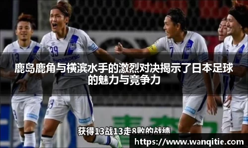 鹿岛鹿角与横滨水手的激烈对决揭示了日本足球的魅力与竞争力
