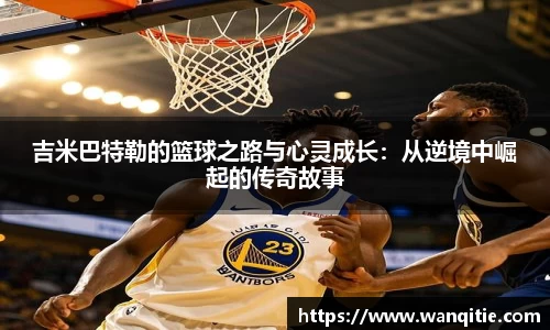 吉米巴特勒的篮球之路与心灵成长：从逆境中崛起的传奇故事