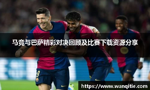 马竞与巴萨精彩对决回顾及比赛下载资源分享