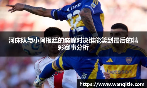 河床队与小阿根廷的巅峰对决谁能笑到最后的精彩赛事分析