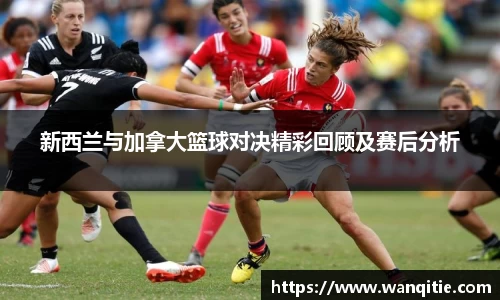 新西兰与加拿大篮球对决精彩回顾及赛后分析